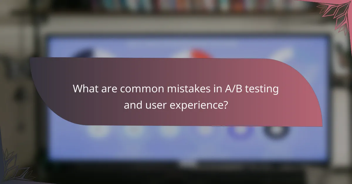 What are common mistakes in A/B testing and user experience?