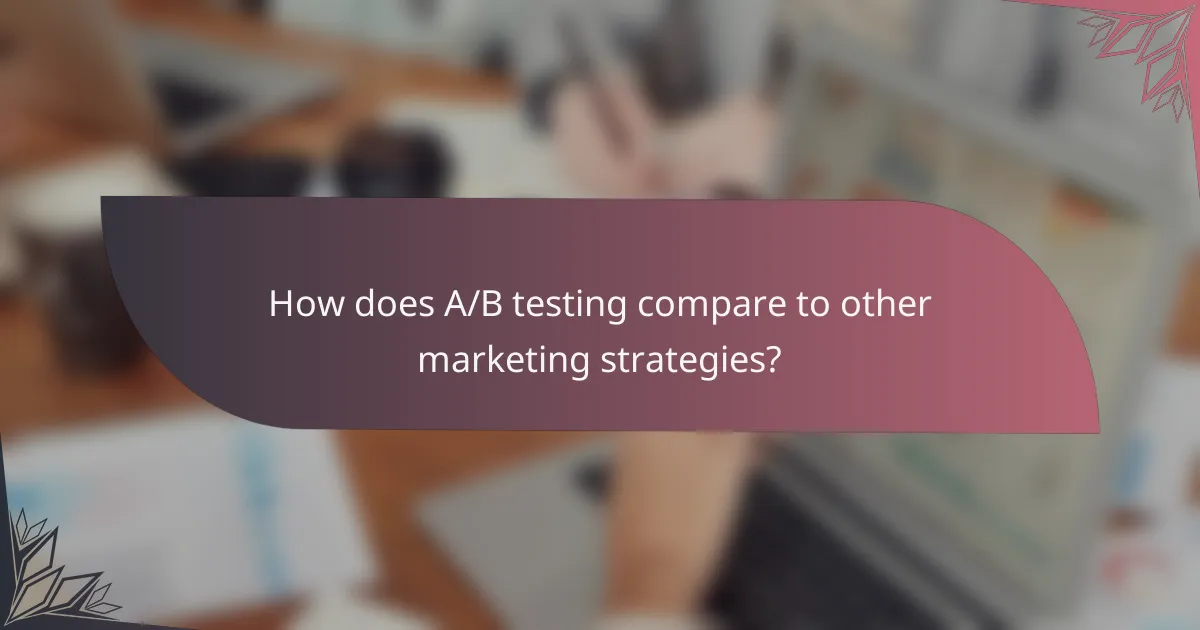 How does A/B testing compare to other marketing strategies?