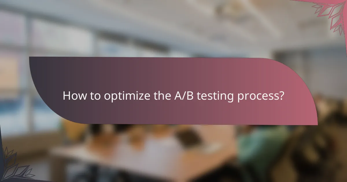 How to optimize the A/B testing process?
