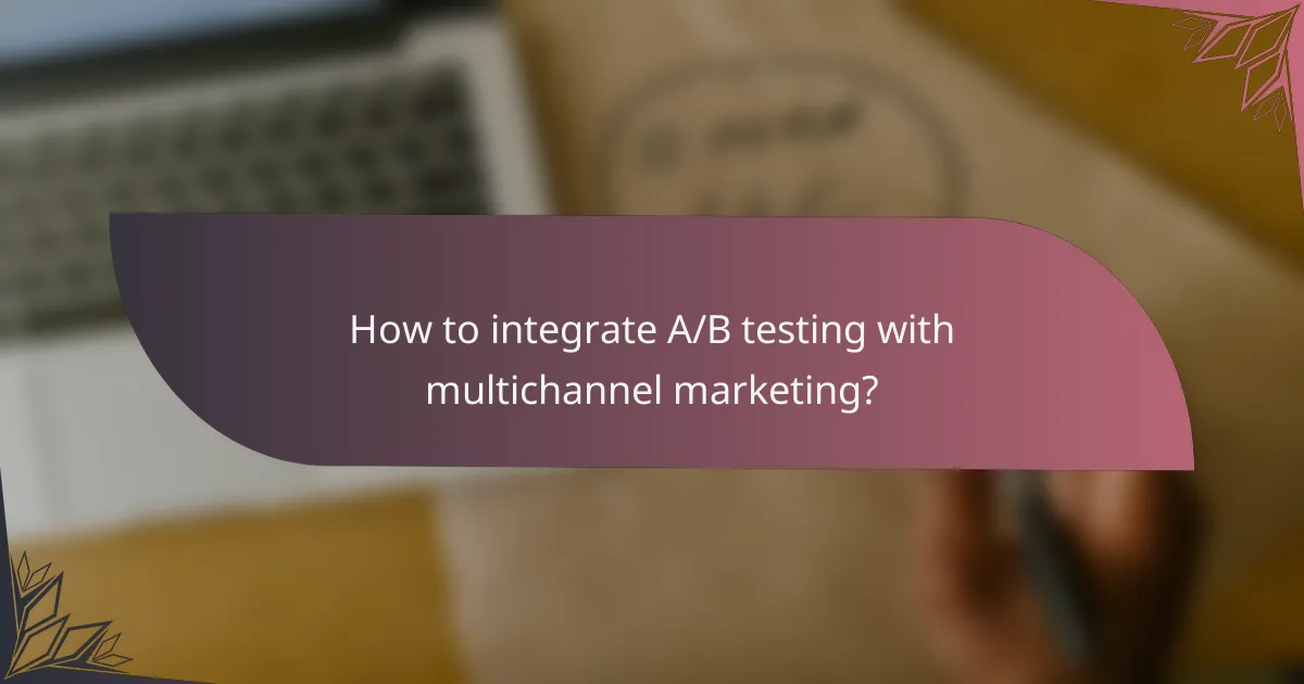 How to integrate A/B testing with multichannel marketing?