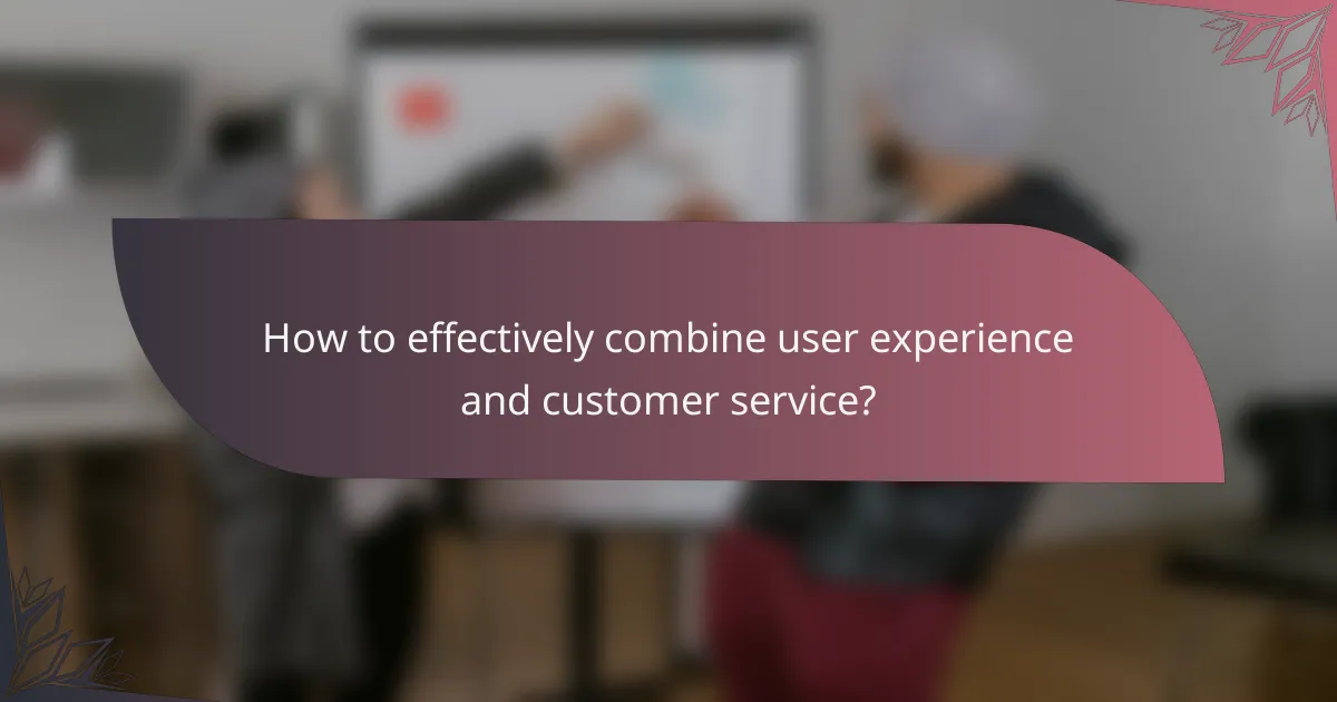 How to effectively combine user experience and customer service?