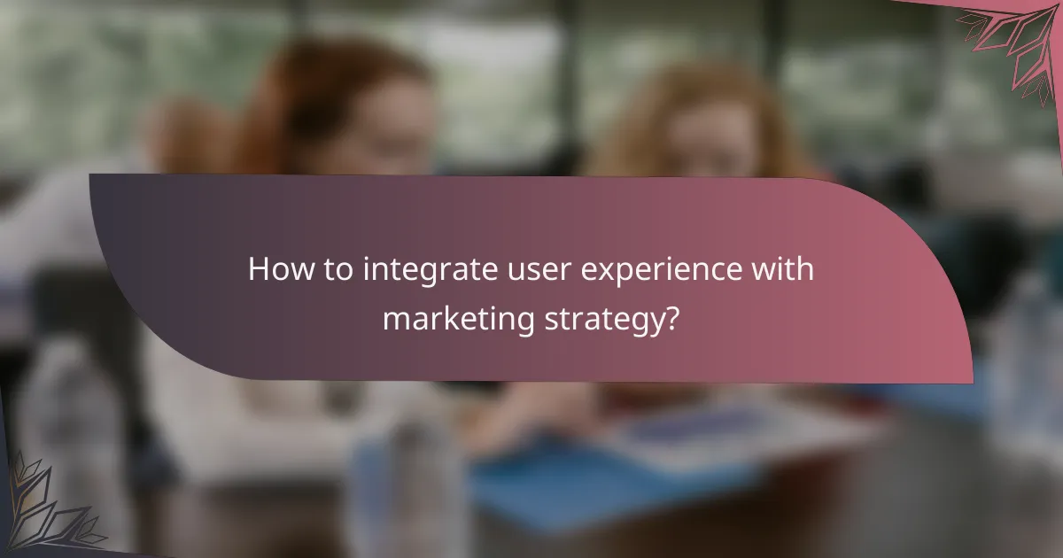 How to integrate user experience with marketing strategy?