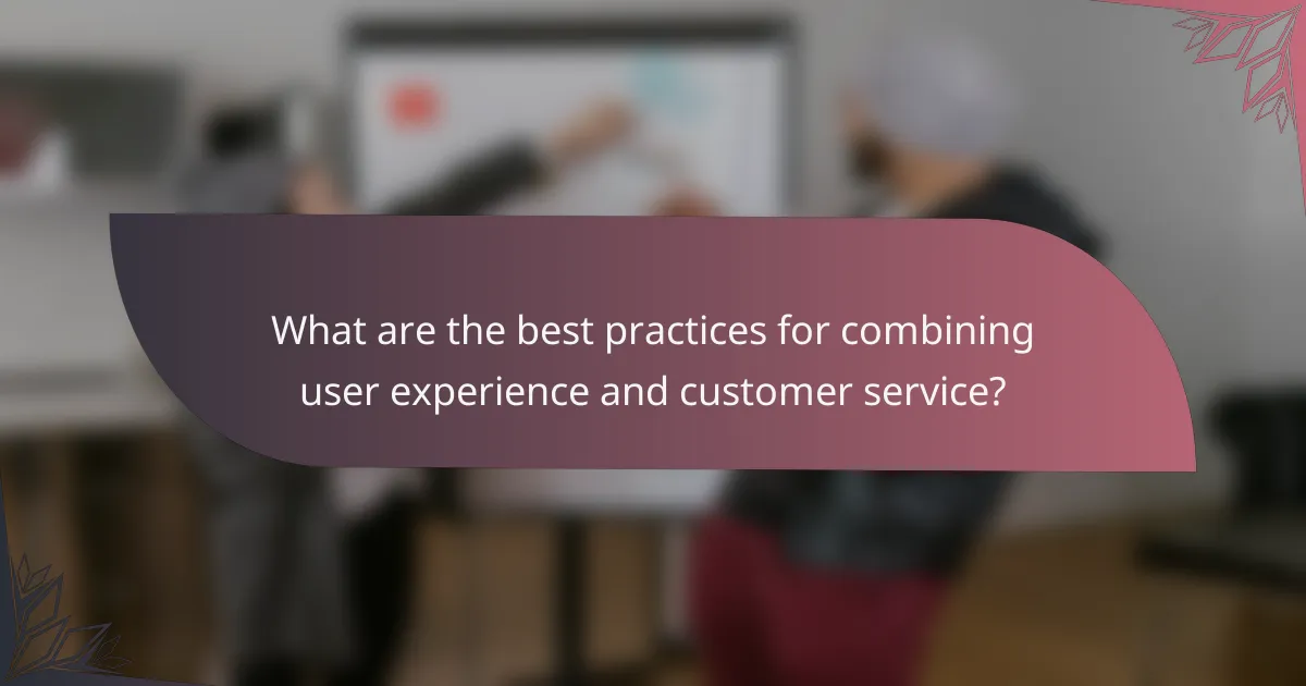 What are the best practices for combining user experience and customer service?